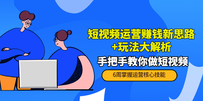 短视频运营赚钱新思路+玩法大解析：手把手教你做短视频【PETER最新更新中】-铭创资源库