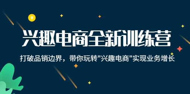 兴趣电商全新训练营：打破品销边界，带你玩转“兴趣电商“实现业务增长-铭创资源库