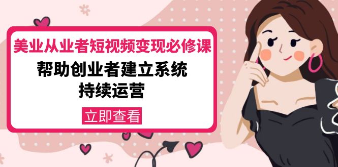 美业从业者短视频变现必修课：帮助创业者建立系统持续运营-价值3990元-铭创资源库