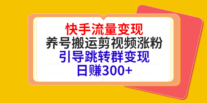 快手流量变现，养号搬运剪视频涨粉，引导跳转群变现日赚300+-铭创资源库