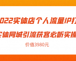 2022实体店个人流量IP打造实体同城引流获客必听实操课,61节完整版(价值3980元)-铭创资源库