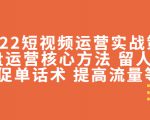 2022短视频运营实战策略:操盘运营核心方法 留人技巧促单话术 提高流量等-铭创资源库