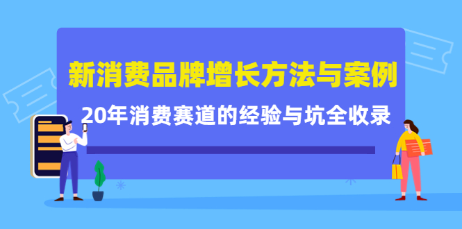 新消费品牌增长方法与案例精华课：20年消费赛道的经验与坑全收录-铭创资源库
