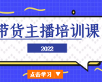 2022带货主播培训课,小白学完也能尽早进入直播行业-铭创资源库