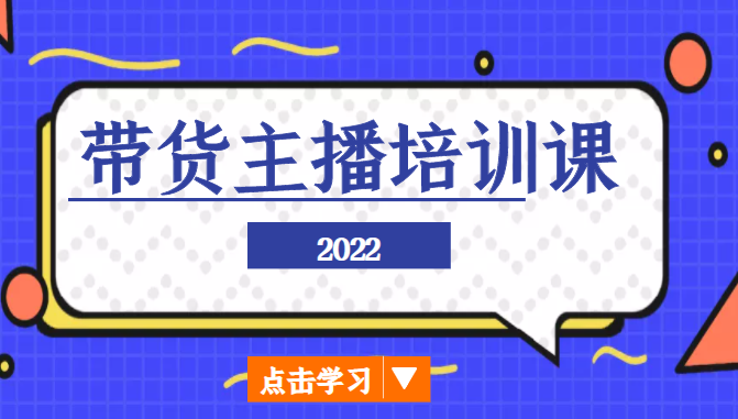 2022带货主播培训课，小白学完也能尽早进入直播行业-铭创资源库