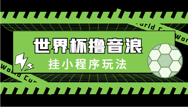 最新口子-世界杯撸音浪教程，挂小程序玩法（附最新抗封世界杯素材）-铭创资源库