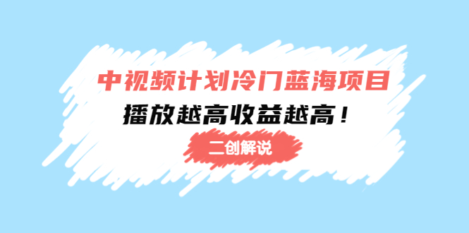 中视频计划冷门蓝海项目【二创解说】陪跑课程：播放越高收益越高-铭创资源库