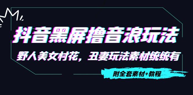 抖音黑屏撸音浪玩法：野人美女村花，丑妻玩法素材统统有【教程+素材】-铭创资源库