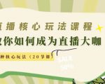 直播核心玩法:教你如何成为直播大咖,各种核心玩法(20节课)-铭创资源库