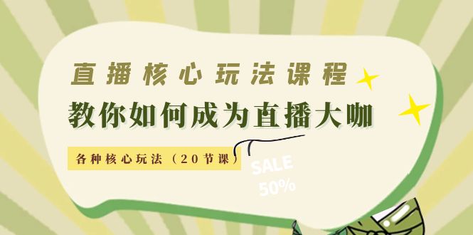 直播核心玩法：教你如何成为直播大咖，各种核心玩法（20节课）-铭创资源库