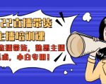 2022直播带货-主播培训课:入局直播带货,熟悉主播话术,小白专用-铭创资源库