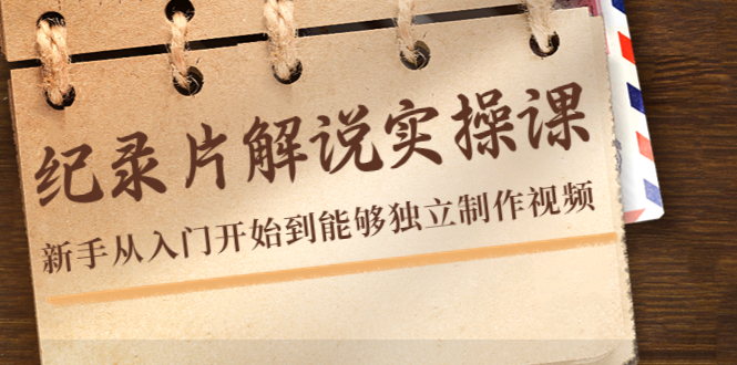纪录片解说实操课，新手从入门开始到能够独立制作视频（22节课）-铭创资源库