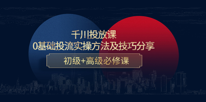 千川投放课：0基础投流实操方法及技巧分享，初级+高级必修课-铭创资源库