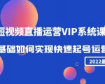 2022短视频直播运营VIP系统课:零基础如何实现快速起号运营(价值2999元)-铭创资源库