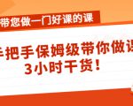 带您做一门好课的课:手把手保姆级带你做课,3小时干货-铭创资源库