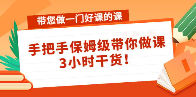 带您做一门好课的课：手把手保姆级带你做课，3小时干货-铭创资源库