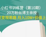 小红书训练营(第10期)20万粉丝博主亲授:独家变现思路 月入10W+价值上千-铭创资源库