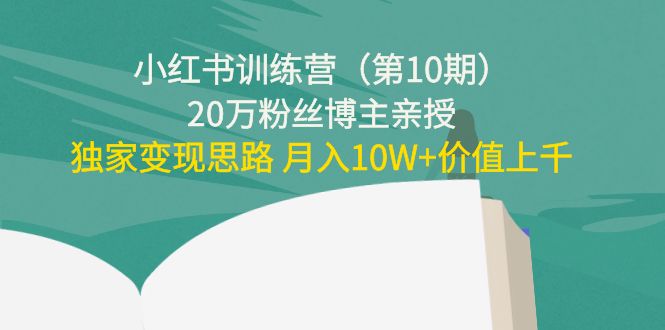 小红书训练营（第10期）20万粉丝博主亲授：独家变现思路 月入10W+价值上千-铭创资源库