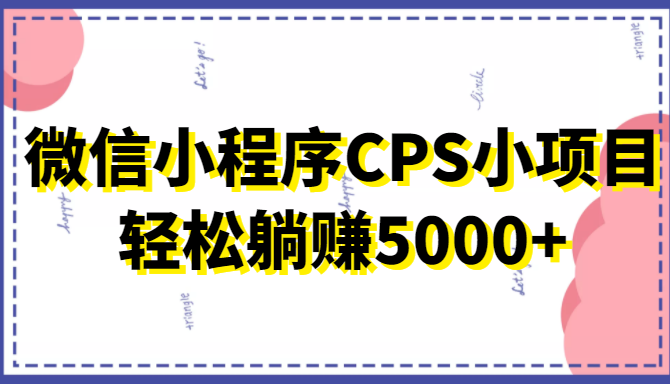 微信小程序CPS小项目，有微信就能做，轻松上手躺赚5000+-铭创资源库