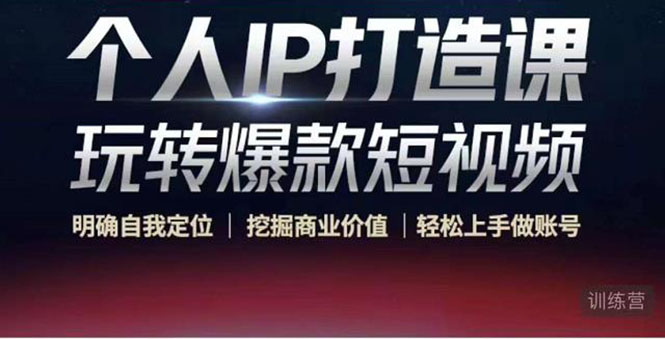 个人IP打造课-玩转爆款短视频，明确自我定位|挖掘商业价值|轻松上手做账号（无水印）-铭创资源库