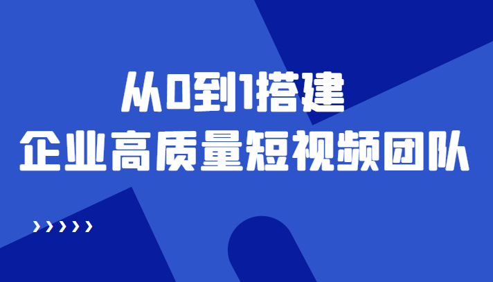 老板必学12节课，教你从0到1搭建企业高质量短视频团队，解决你的搭建难题-铭创资源库