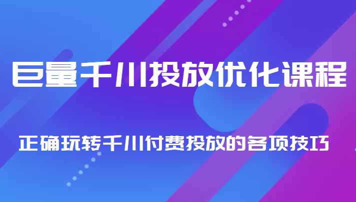 巨量千川投放优化课程 正确玩转千川付费投放的各项技巧-铭创资源库