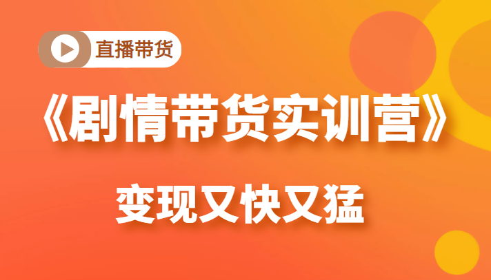 《剧情带货实训营》目前最好的直播带货方式，变起现来是又快又猛（价值980元）-铭创资源库