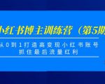 小红书博主训练营(第5期),从0到1打造高变现小红书账号,抓住最后流量红利-铭创资源库