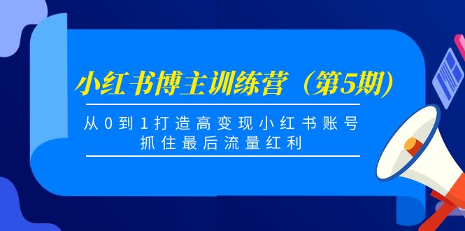 小红书博主训练营（第5期)，从0到1打造高变现小红书账号，抓住最后流量红利-铭创资源库