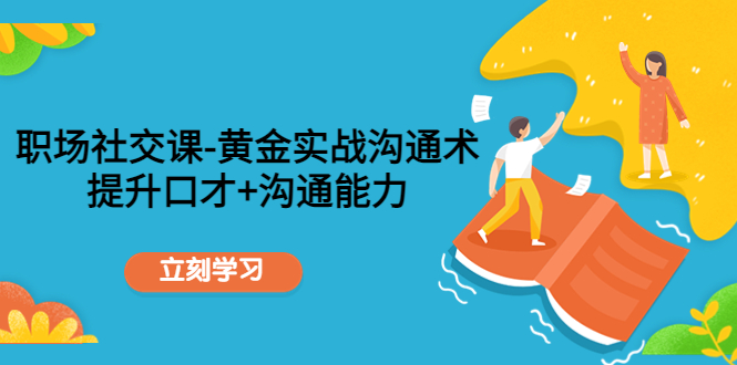 职场社交课：黄金实战沟通术，提升口才+沟通能力-铭创资源库