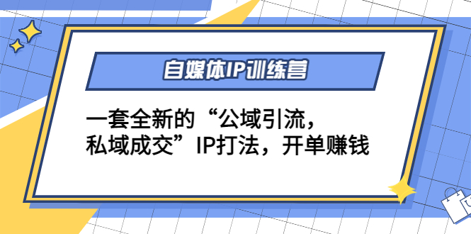 自媒体IP训练营(12+13期)，一套全新的“公域引流，私域成交”IP打法 开单赚钱-铭创资源库