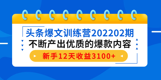头条爆文训练营202202期，不断产出优质的爆款内容，新手12天收益3100+-铭创资源库