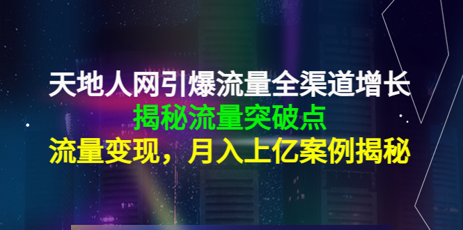 天地人网引爆流量全渠道增长：揭秘流量突然破点，流量变现，月入上亿案例-铭创资源库