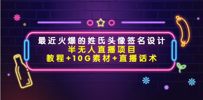 最近火爆的姓氏头像签名设计半无人直播项目（教程+10G素材+直播话术）-铭创资源库