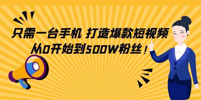 只需一台手机，轻松打造爆款短视频，从0开始到500W粉丝-铭创资源库
