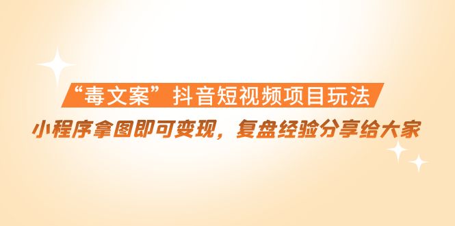 “毒文案”抖音短视频项目玩法，小程序拿图即可变现，复盘经验分享给大家-铭创资源库