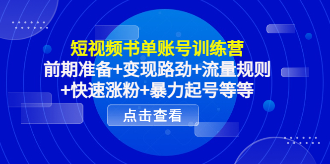 短视频书单账号训练营，前期准备+变现路劲+流量规则+快速涨粉+暴力起号等等-铭创资源库
