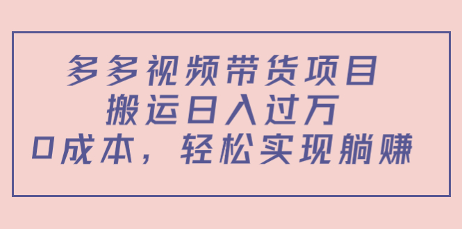 多多视频带货项目，搬运日入过万，0成本，轻松实现躺赚（教程+软件）-铭创资源库
