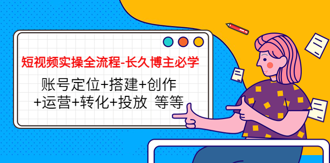 短视频实操全流程-长久博主必学：账号定位+搭建+创作+运营+转化+投放 等等-铭创资源库