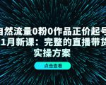 自然流量0粉0作品正价起号11月新课:完整的直播带货实操方案-铭创资源库