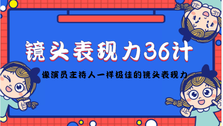 镜头表现力36计，做到像演员主持人这些职业的人一样，拥有极佳的镜头表现力-铭创资源库