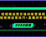 2022短视频运营实操训练营课程,提升短视频运营技巧+直播间带货技巧-铭创资源库