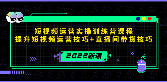 2022短视频运营实操训练营课程，提升短视频运营技巧+直播间带货技巧-铭创资源库