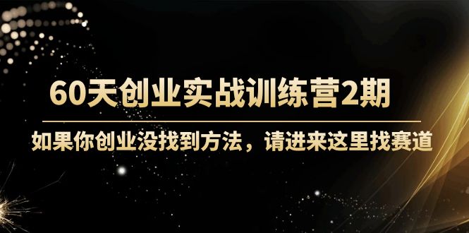 60天创业实战训练营2期：如果你创业没找到方法，进来这里找赛道-价值3000元-铭创资源库