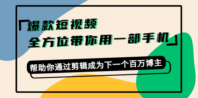 爆款短视频，全方位带你用一部手机，帮助你通过剪辑成为下一个百万博主-铭创资源库