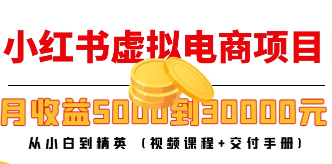 小红书虚拟电商项目：从小白到精英 月收益5000到30000 (视频课程+交付手册)-铭创资源库