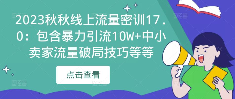 2023秋秋线上流量密训17.0：包含暴力引流10W+中小卖家流量破局技巧等等-铭创资源库