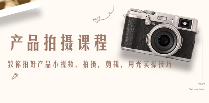 产品拍摄课程，教你拍好产品小视频，拍摄，剪辑，用光实操技巧-铭创资源库