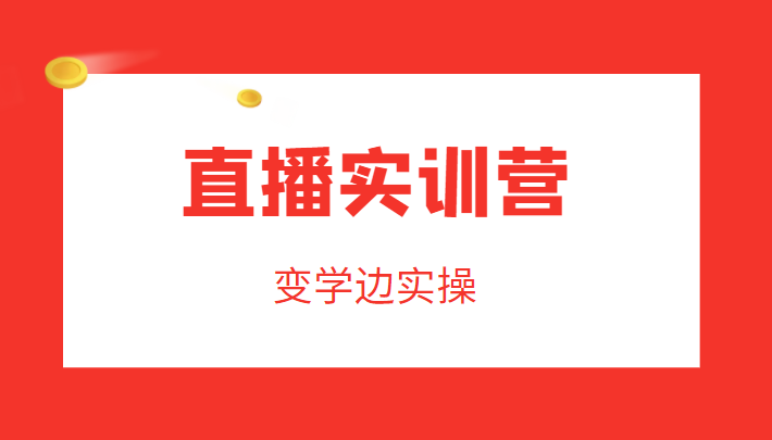 直播实训营，变学边实操，成为运营型主播，拉动直播间人气-铭创资源库