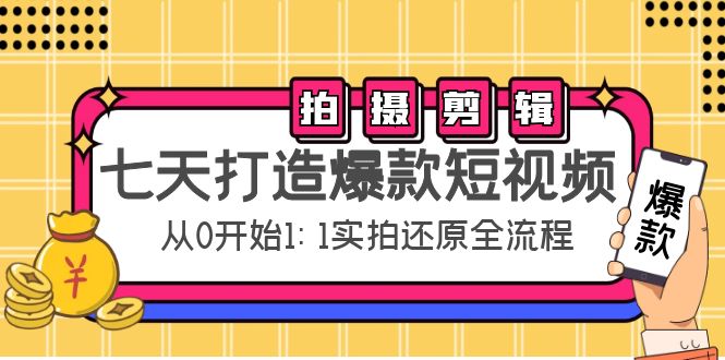 七天打造爆款短视频：拍摄+剪辑实操，从0开始1:1实拍还原实操全流程-铭创资源库